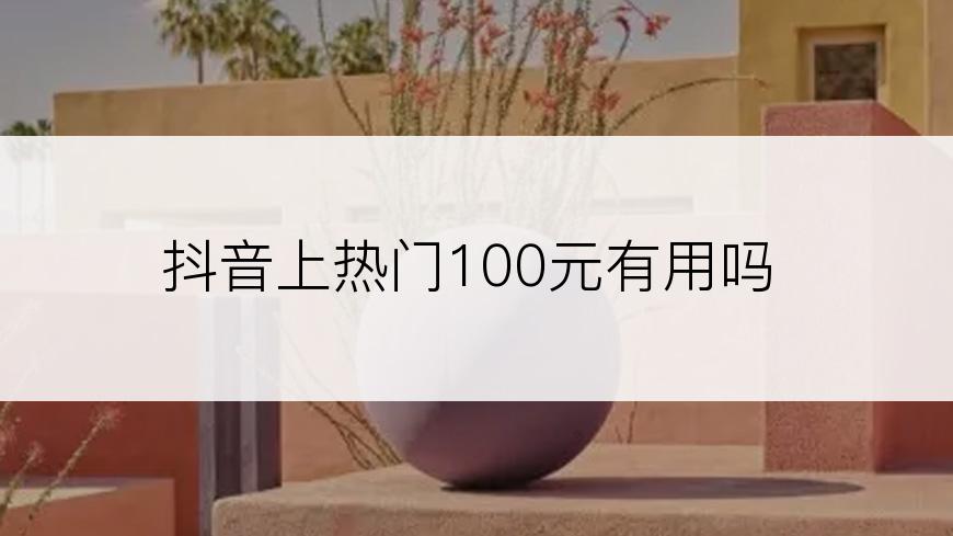 抖音上热门100元有用吗
