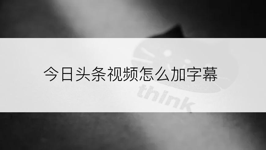 今日头条视频怎么加字幕