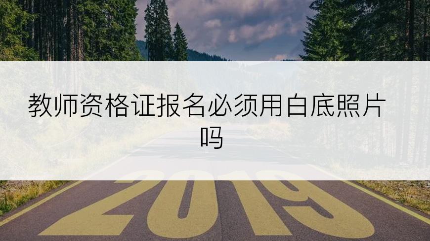 教师资格证报名必须用白底照片吗