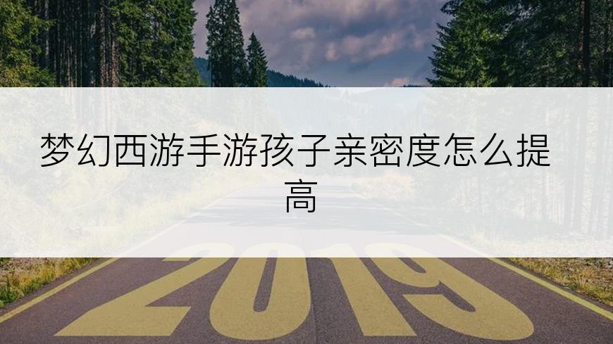 梦幻西游手游孩子亲密度怎么提高