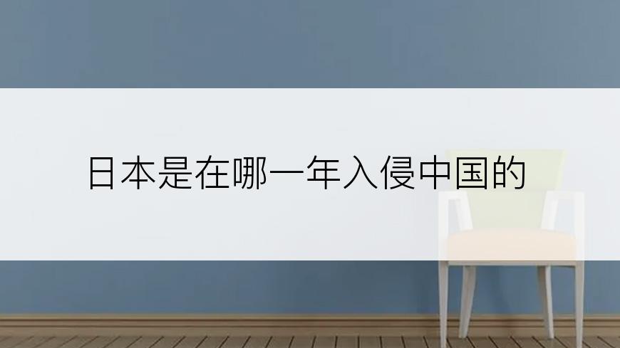日本是在哪一年入侵中国的