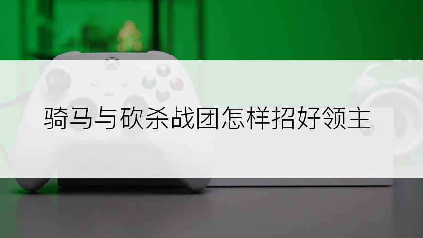 骑马与砍杀战团怎样招好领主