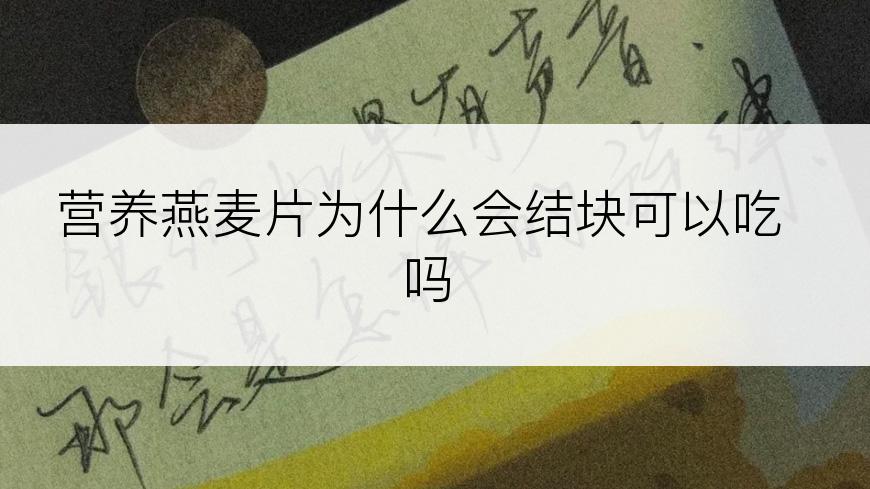 营养燕麦片为什么会结块可以吃吗