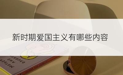 新时期爱国主义有哪些内容
