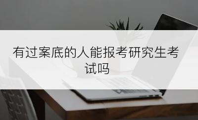 有过案底的人能报考研究生考试吗