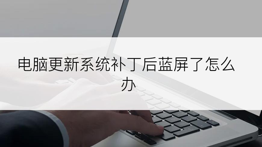 电脑更新系统补丁后蓝屏了怎么办