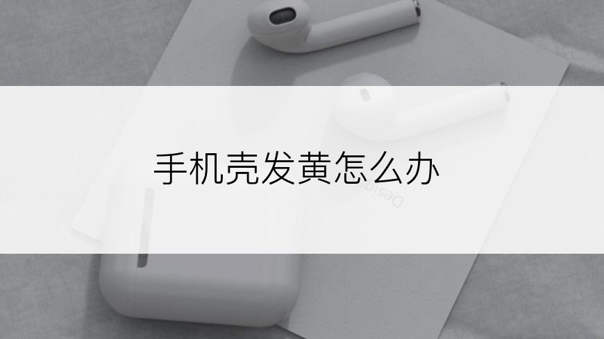 手机壳发黄怎么办
