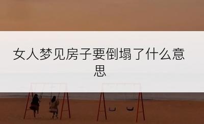 女人梦见房子要倒塌了什么意思