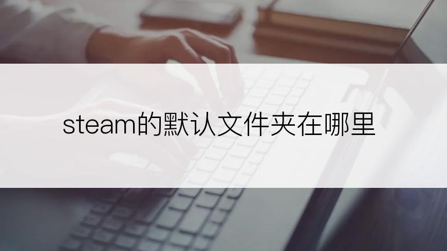 steam的默认文件夹在哪里
