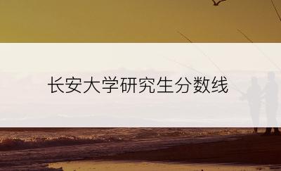 长安大学研究生分数线