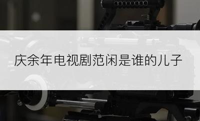 庆余年电视剧范闲是谁的儿子