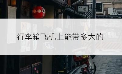 行李箱飞机上能带多大的