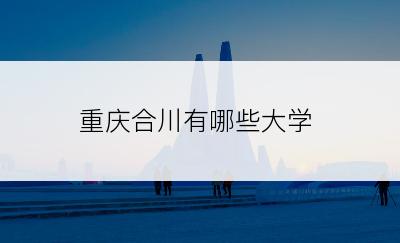 重庆合川有哪些大学