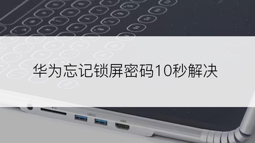 华为忘记锁屏密码10秒解决
