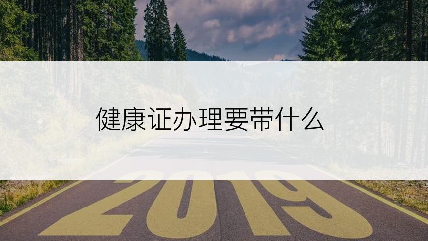 健康证办理要带什么
