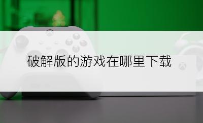 破解版的游戏在哪里下载