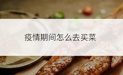 疫情期间怎么去买菜