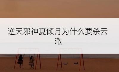逆天邪神夏倾月为什么要杀云澈