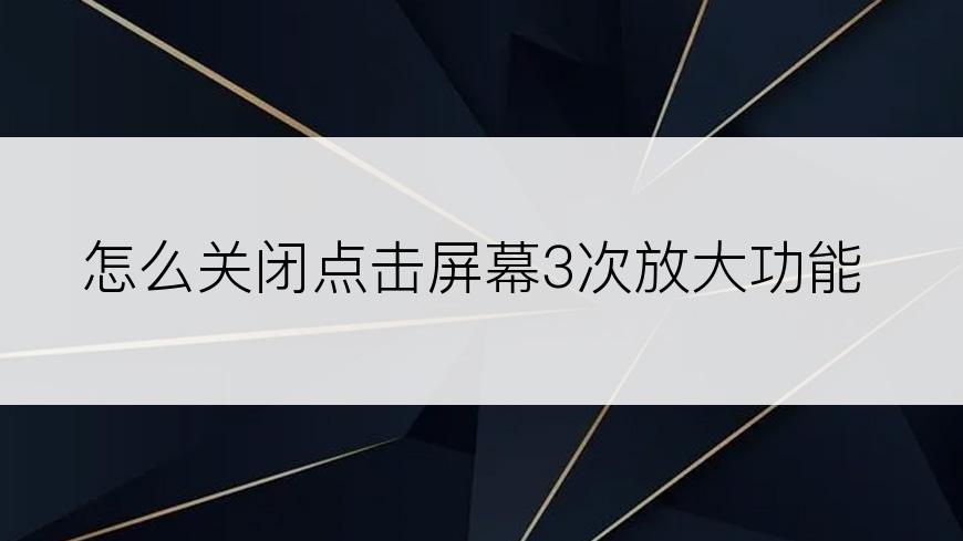 怎么关闭点击屏幕3次放大功能