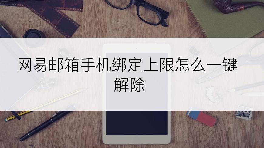 网易邮箱手机绑定上限怎么一键解除