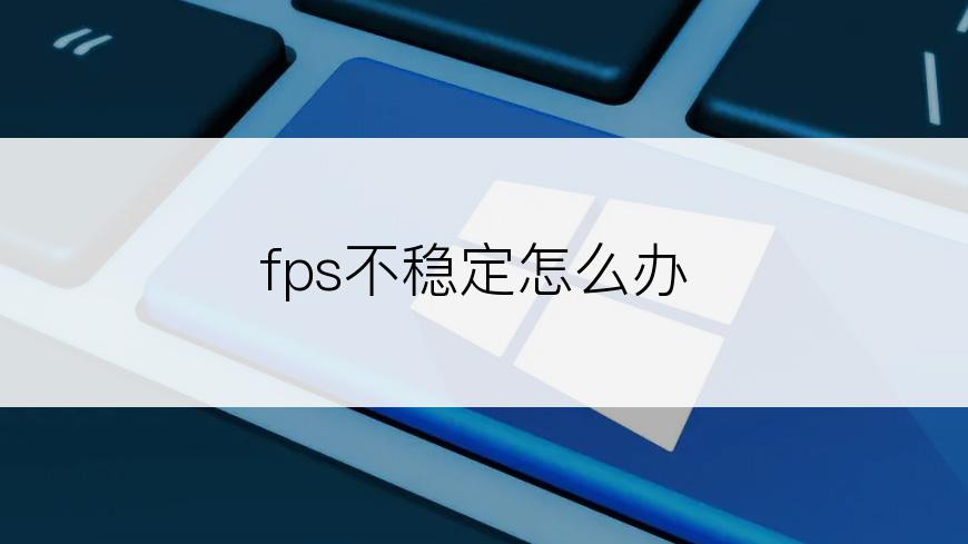 fps不稳定怎么办