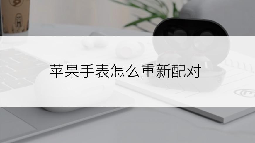 苹果手表怎么重新配对