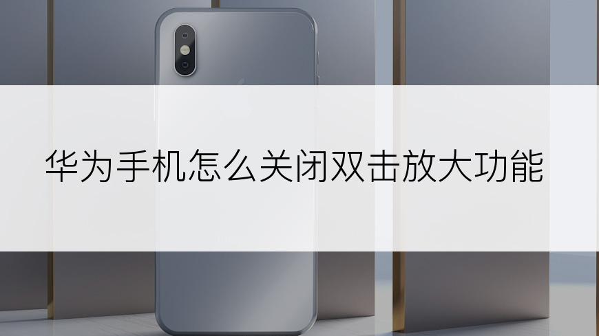 华为手机怎么关闭双击放大功能
