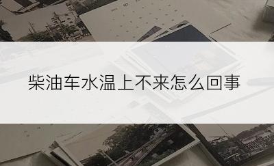 柴油车水温上不来怎么回事