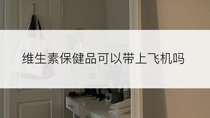 维生素保健品可以带上飞机吗