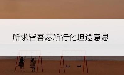 所求皆吾愿所行化坦途意思