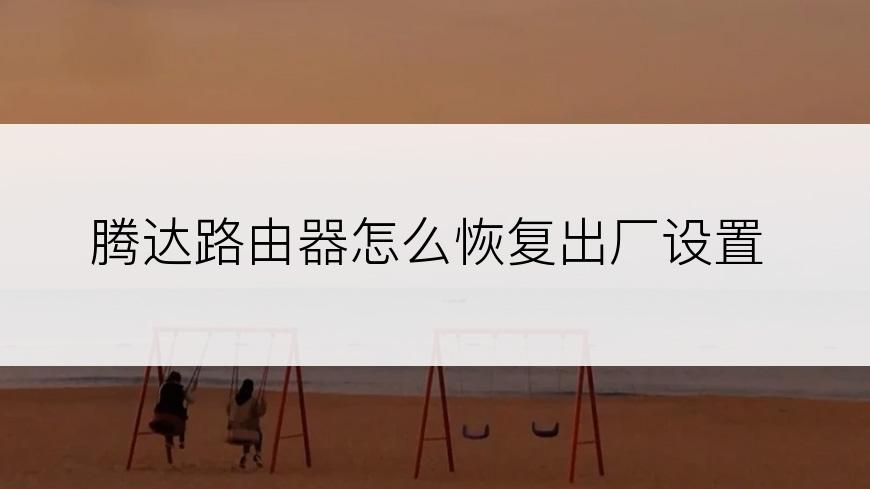 腾达路由器怎么恢复出厂设置