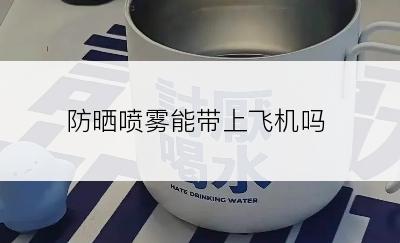 防晒喷雾能带上飞机吗