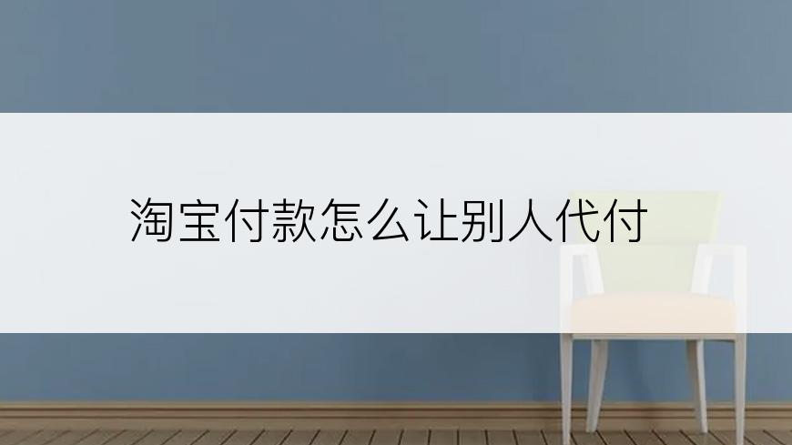淘宝付款怎么让别人代付