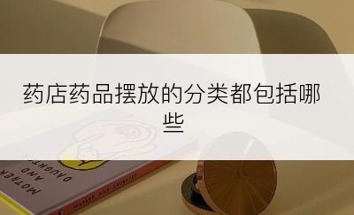 药店药品摆放的分类都包括哪些