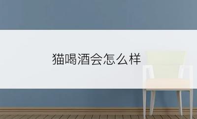 猫喝酒会怎么样