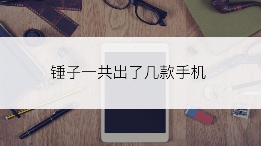 锤子一共出了几款手机