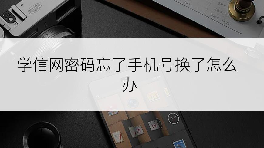学信网密码忘了手机号换了怎么办