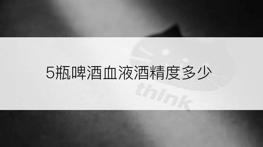 5瓶啤酒血液酒精度多少
