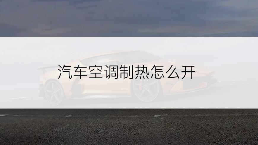 汽车空调制热怎么开