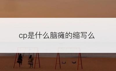 cp是什么脑瘫的缩写么