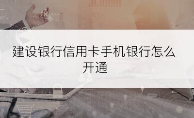 建设银行信用卡手机银行怎么开通