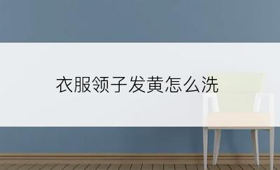 衣服领子发黄怎么洗