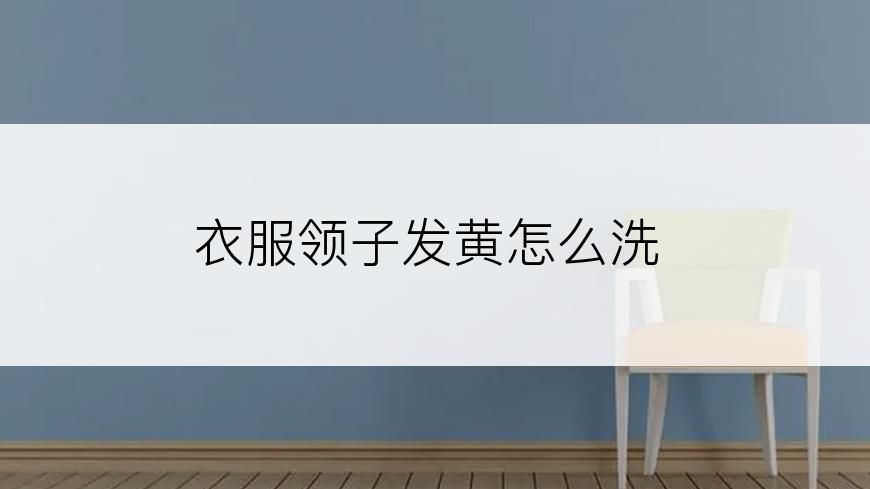 衣服领子发黄怎么洗