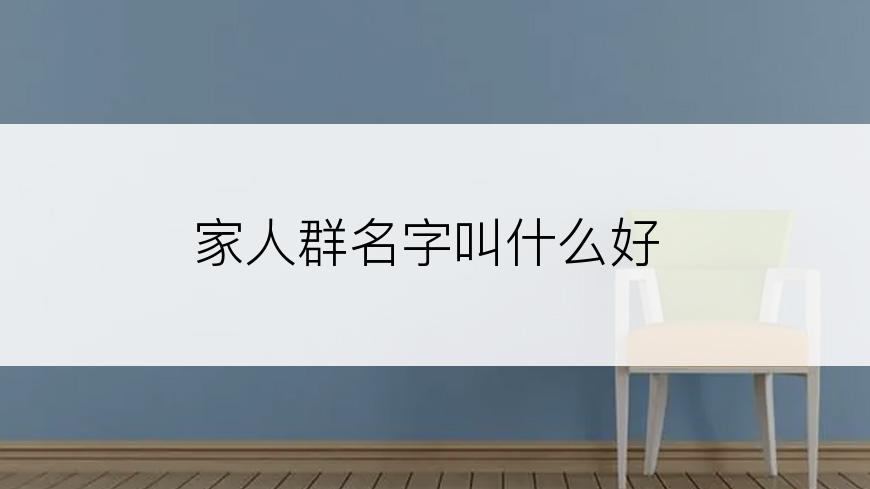 家人群名字叫什么好