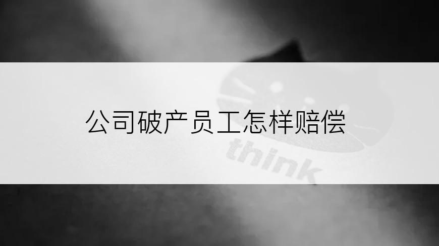 公司破产员工怎样赔偿