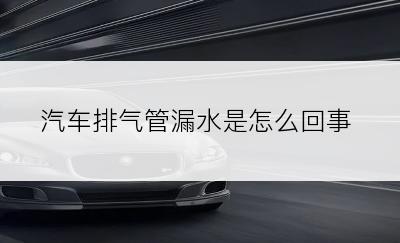 汽车排气管漏水是怎么回事