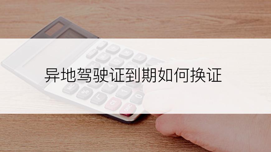 异地驾驶证到期如何换证