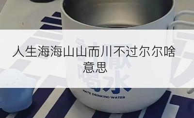 人生海海山山而川不过尔尔啥意思