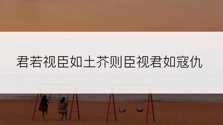 君若视臣如土芥则臣视君如寇仇
