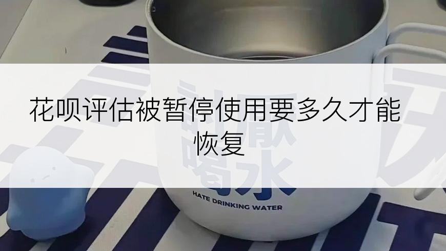 花呗评估被暂停使用要多久才能恢复